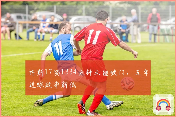 许斯17场1334分钟未能破门，五年进球效率新低