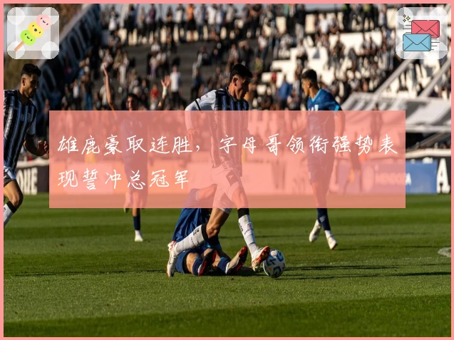 雄鹿豪取连胜,字母哥领衔强势表现誓冲总冠军