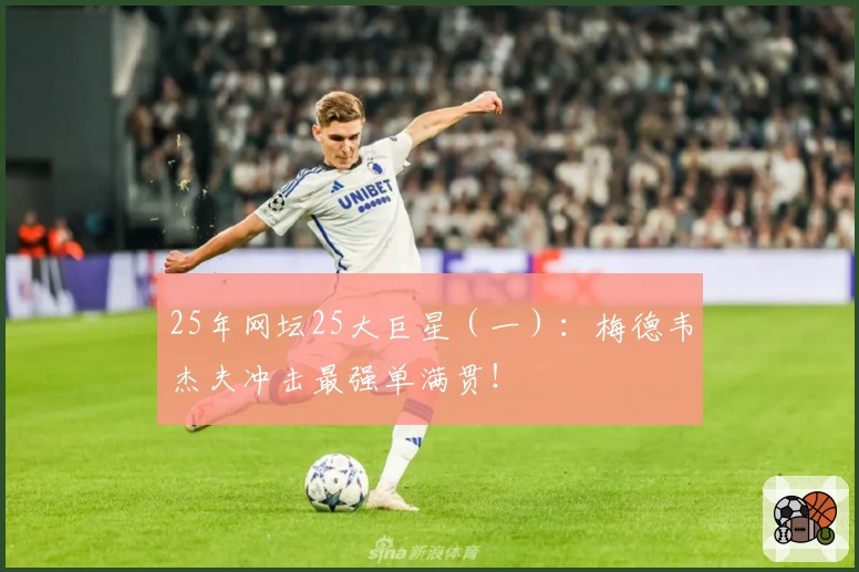 25年网坛25大巨星（一）：梅德韦杰夫冲击最强单满贯！