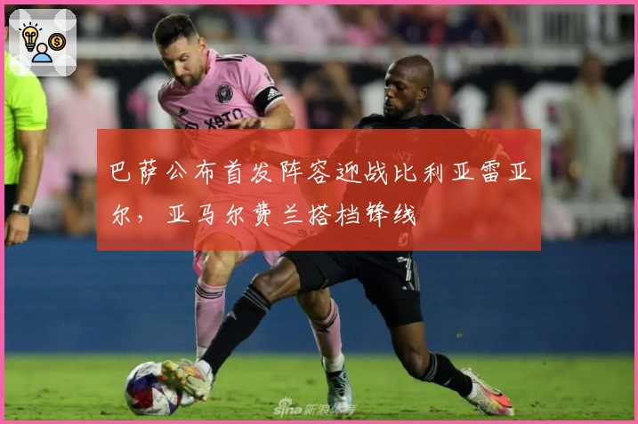 巴萨公布首发阵容迎战比利亚雷亚尔，亚马尔费兰搭档锋线