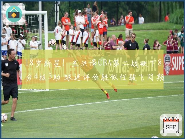 18岁新星！王洪泽CBA第二战砍下8分4板3助 球迷评价胜似任骏飞同期