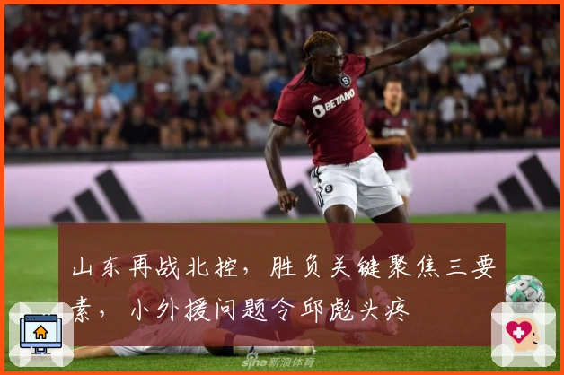 山东再战北控，胜负关键聚焦三要素，小外援问题令邱彪头疼