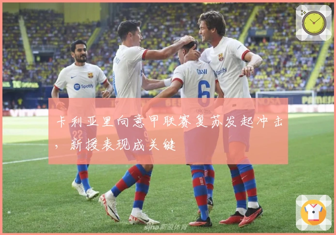 卡利亚里向意甲联赛复苏发起冲击，新援表现成关键