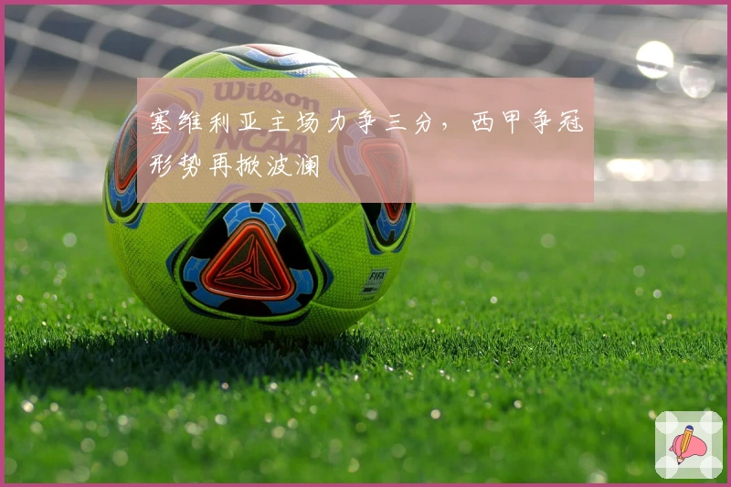 塞维利亚主场力争三分，西甲争冠形势再掀波澜