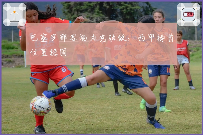 巴塞罗那客场力克劲敌，西甲榜首位置稳固