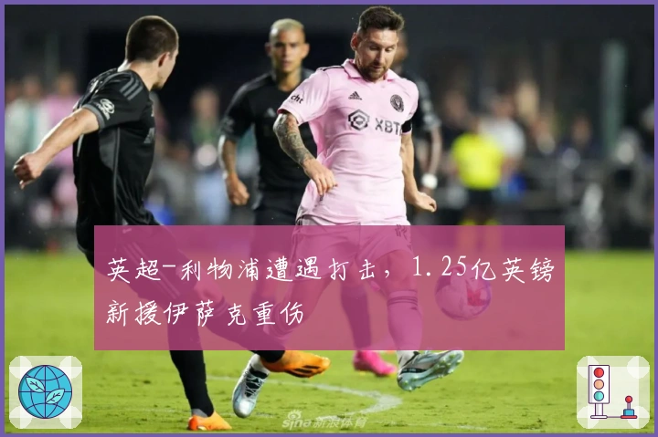 英超-利物浦遭遇打击，1.25亿英镑新援伊萨克重伤